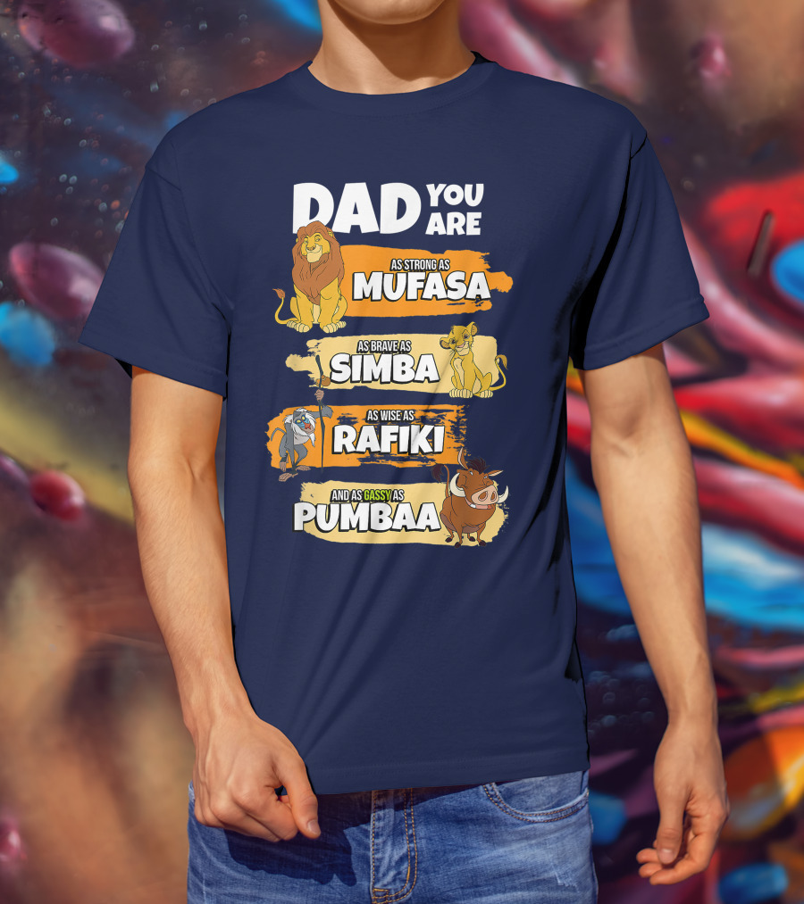 Dad You Are As Strong As Mufasa As Brave As Simba As Wise As Rafiki And As Gassy As Pumbaa T-Shirt
