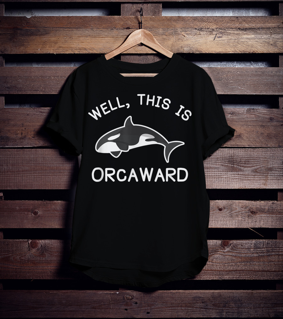 Well This Is Orcaward Killer Whale Orca T-Shirt