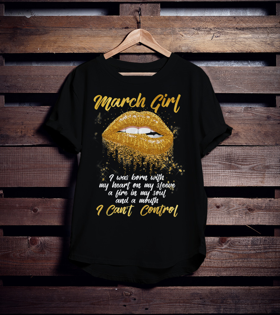 March Girl Born With Heart On Sleeve Fire Soul Mouth I Can't Control T-Shirt