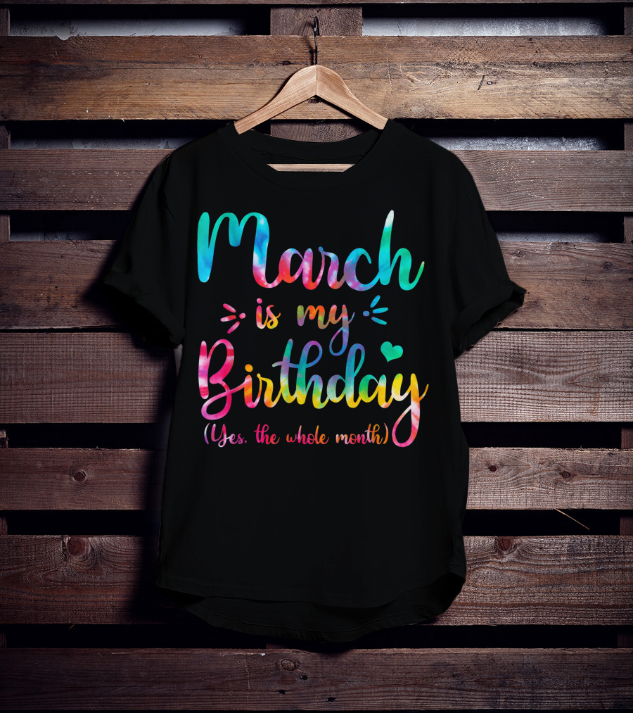 March Is My Birthday Yes The Whole Month Tie Dye T-Shirt
