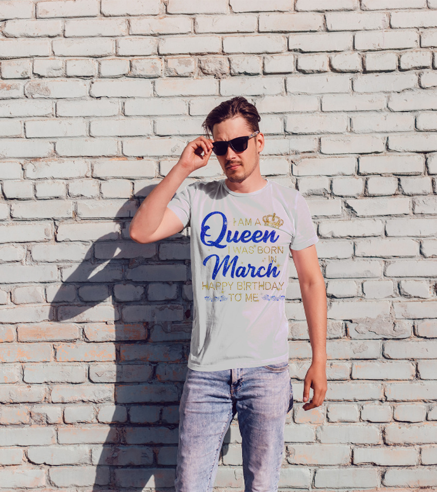 I Am A Queen I Was Born In March Happy Birthday To Me T-Shirt