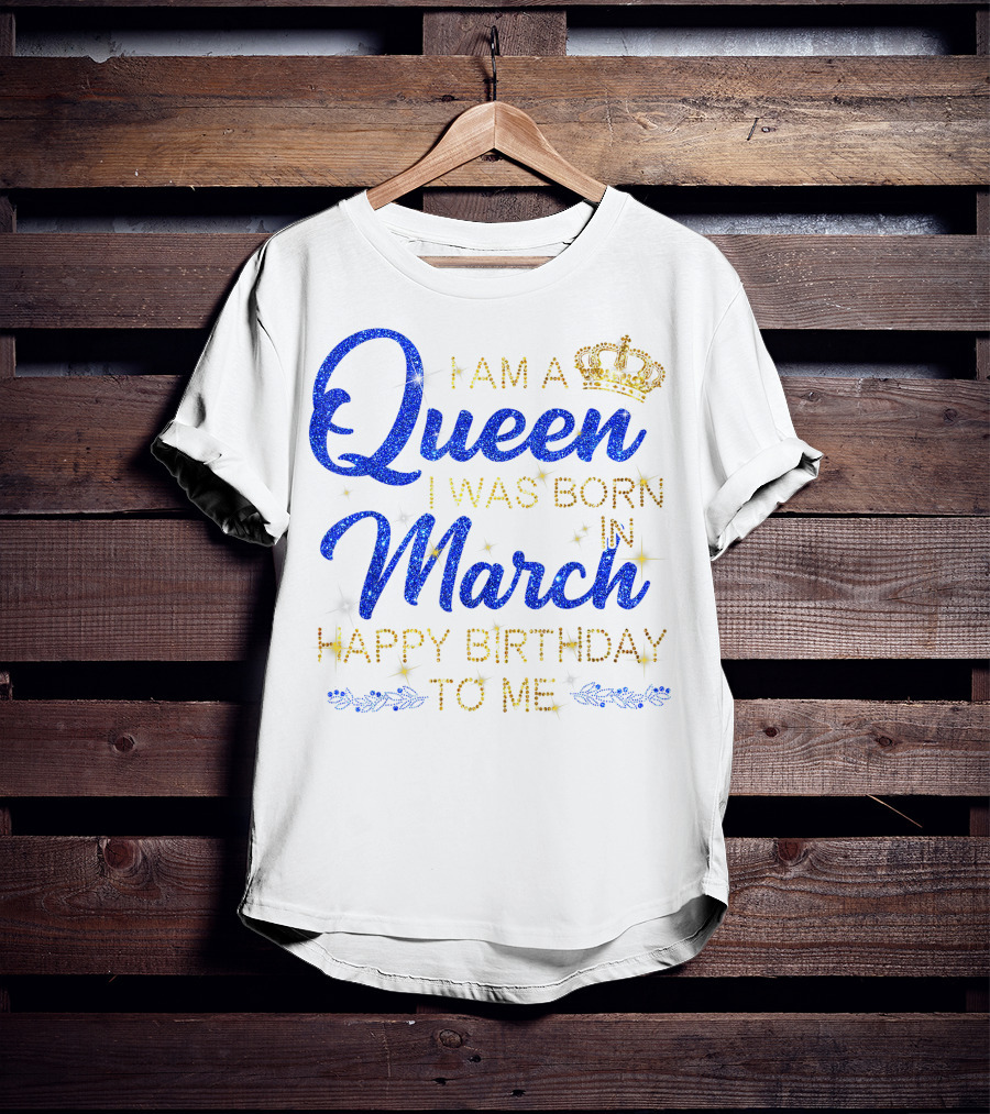 I Am A Queen I Was Born In March Happy Birthday To Me T-Shirt