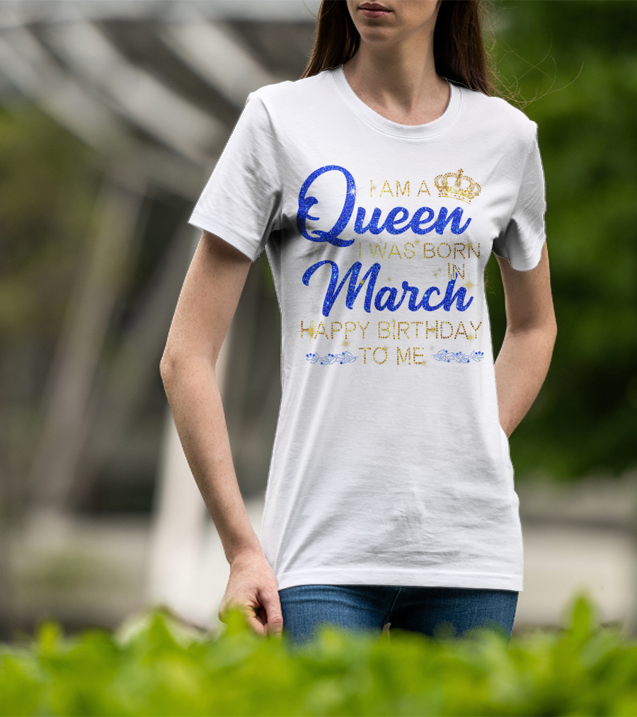 I Am A Queen I Was Born In March Happy Birthday To Me T-Shirt