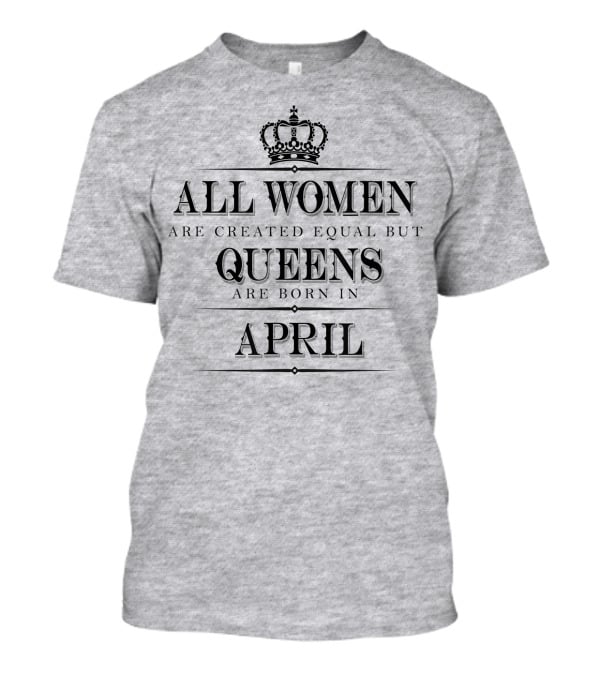 All Women Are Created Equal But Queens Are Born In April Crown T-Shirt