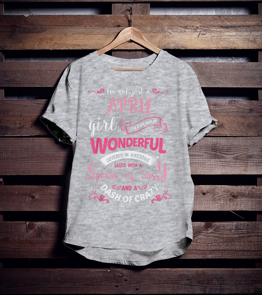 I'm Not Just A April Girl Big Cup Of Wonderful Splash Of Sassy Dash Of Crazy T-Shirt