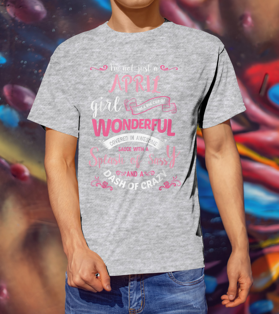 I'm Not Just A April Girl Big Cup Of Wonderful Splash Of Sassy Dash Of Crazy T-Shirt