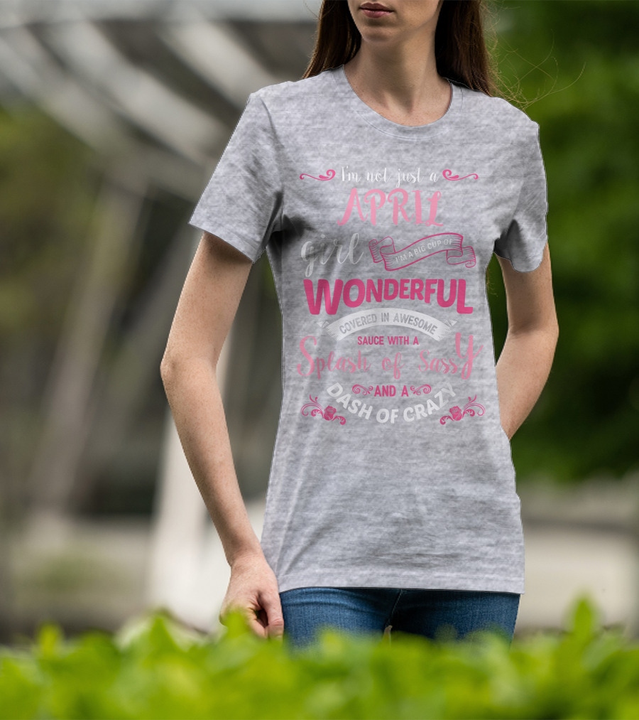 I'm Not Just A April Girl Big Cup Of Wonderful Splash Of Sassy Dash Of Crazy T-Shirt
