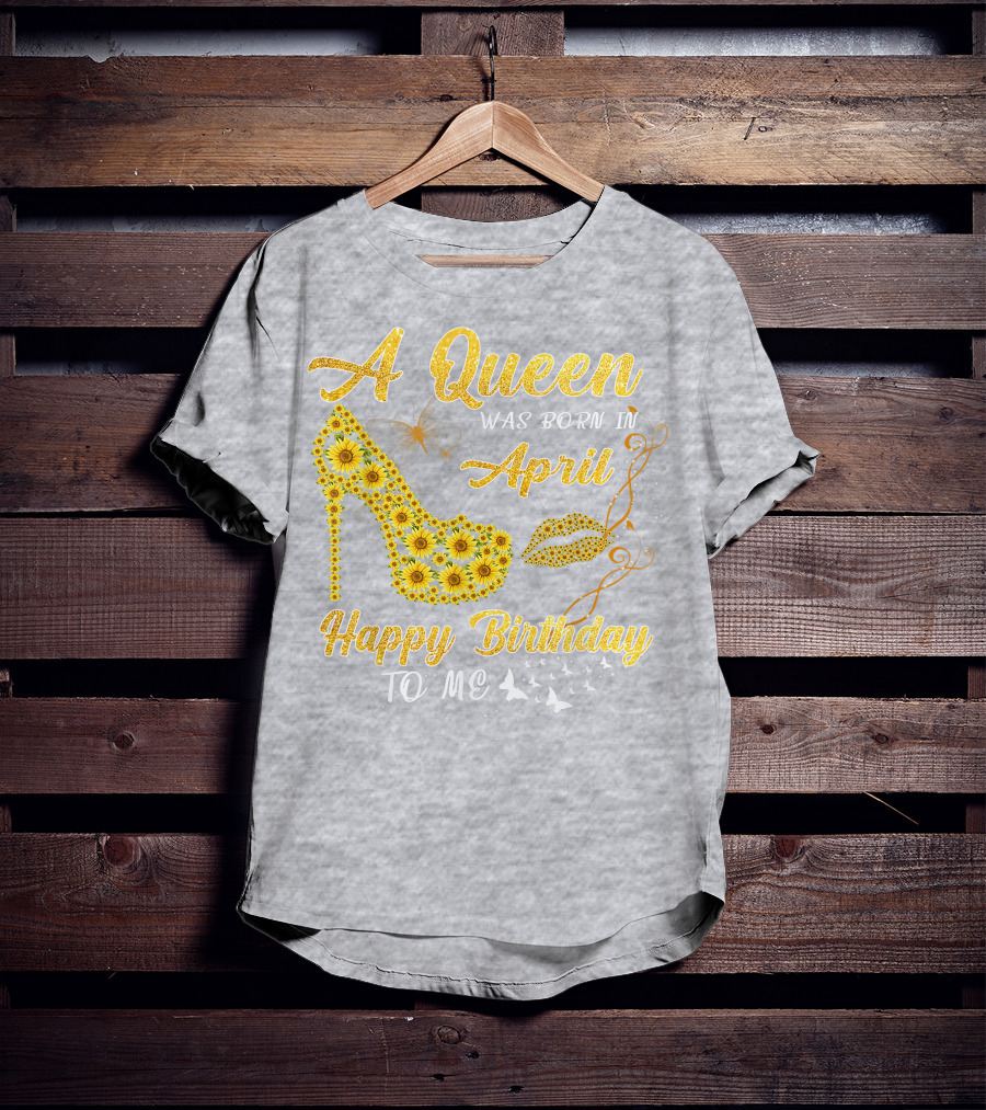 A Queen Was Born In April Sunflower High Heel Birthday Happy Birthday To Me T-Shirt