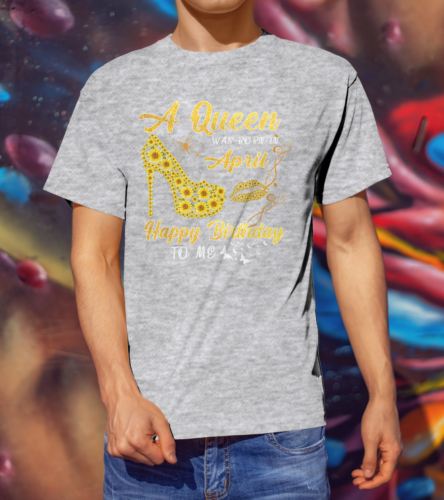 A Queen Was Born In April Sunflower High Heel Birthday Happy Birthday To Me T-Shirt