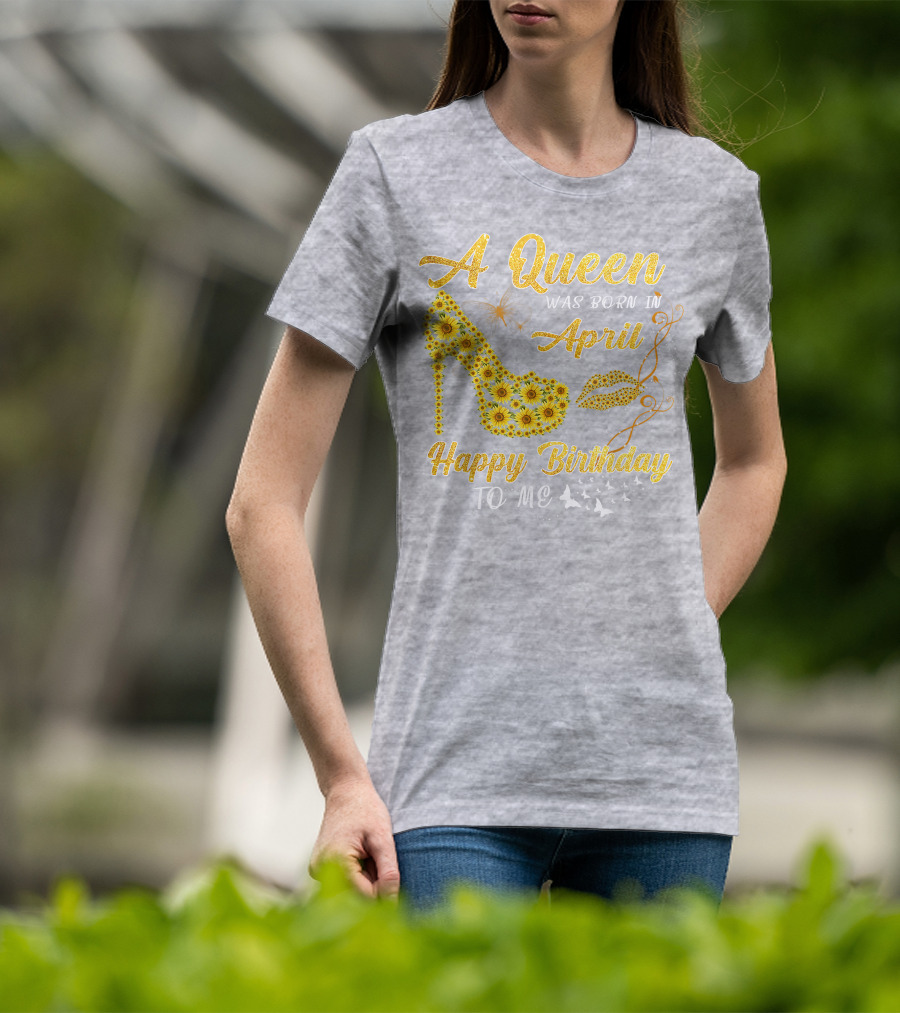 A Queen Was Born In April Sunflower High Heel Birthday Happy Birthday To Me T-Shirt