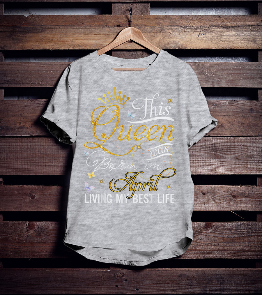 This Queen Was Born In April Living My Best Life With Crown And Sparkles T-Shirt