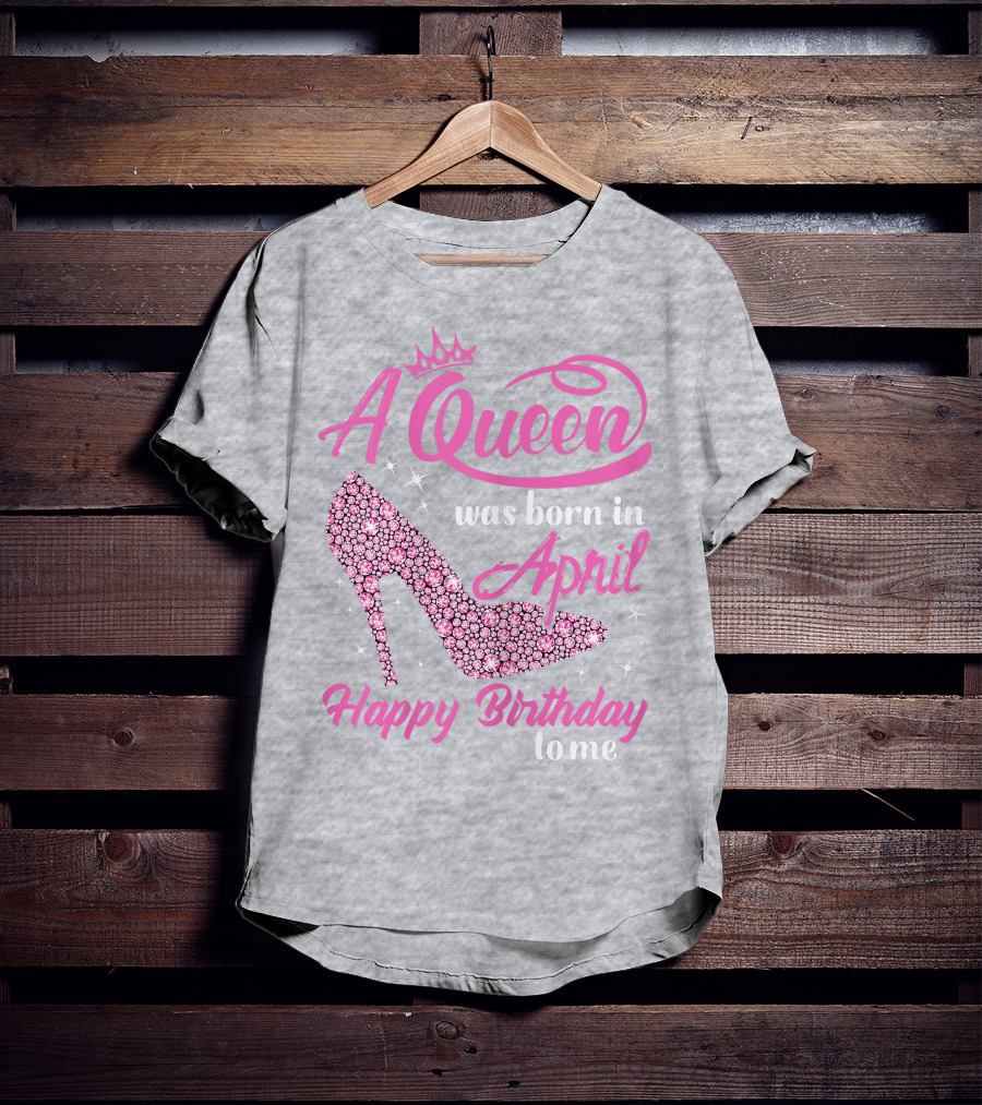 A Queen Was Born In April Happy Birthday To Me Pink High Heel T-Shirt