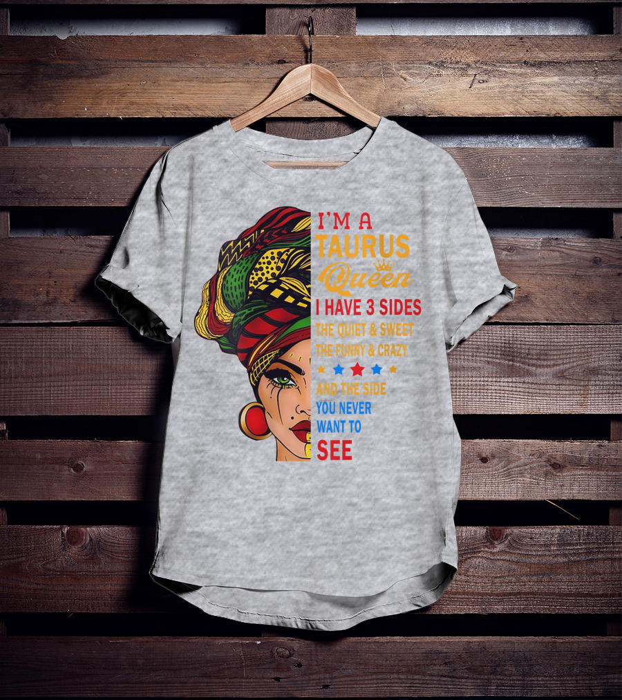 I'm A Taurus Queen I Have 3 Sides The Quiet And Sweet The Funny And Crazy And The Side You Never Want To See T-Shirt
