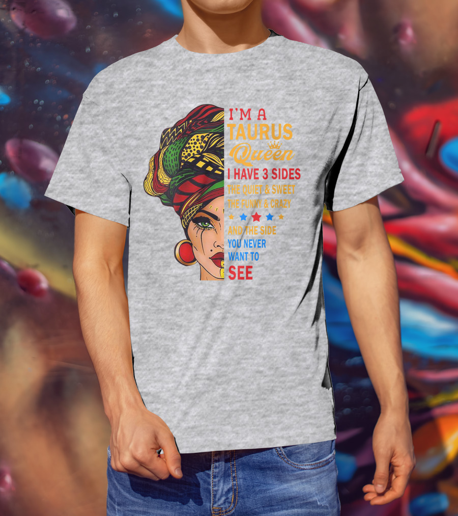 I'm A Taurus Queen I Have 3 Sides The Quiet And Sweet The Funny And Crazy And The Side You Never Want To See T-Shirt