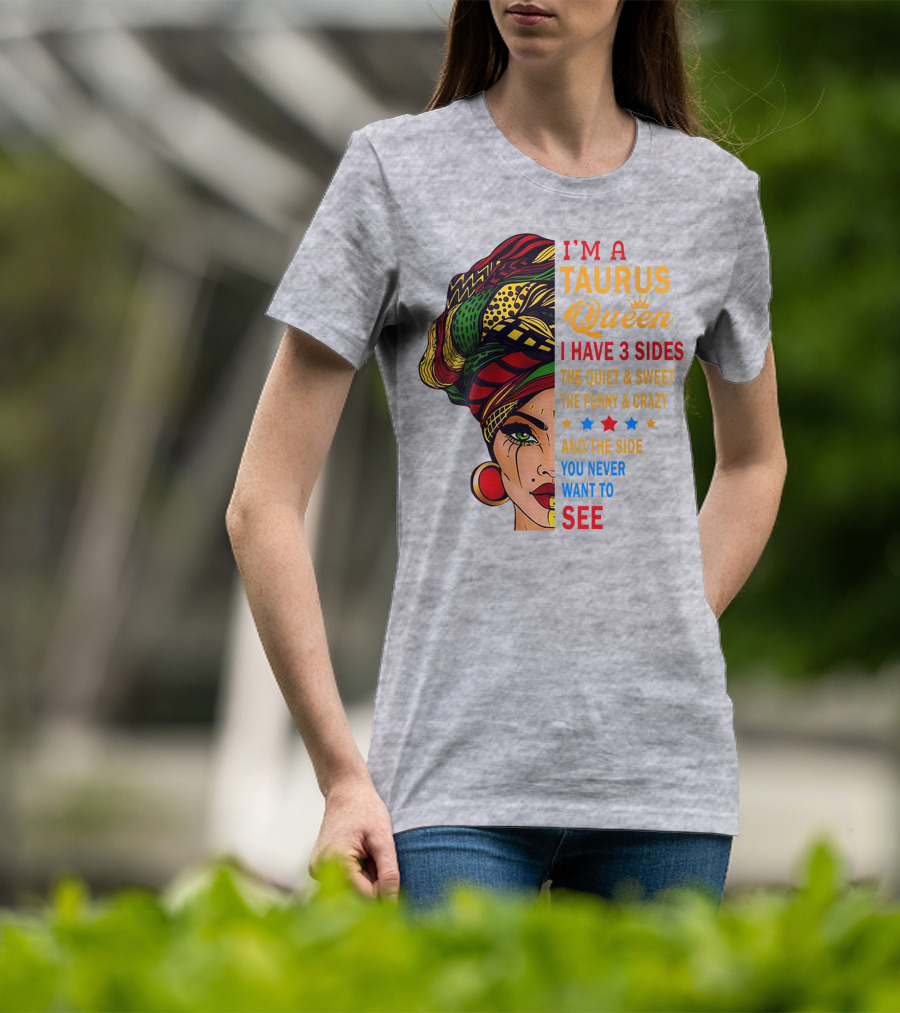 I'm A Taurus Queen I Have 3 Sides The Quiet And Sweet The Funny And Crazy And The Side You Never Want To See T-Shirt