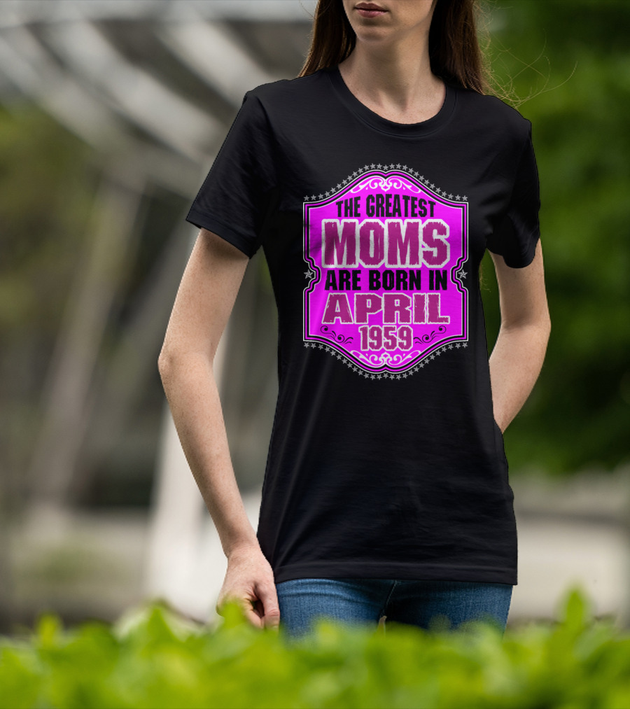The Greatest Moms Born In April 1959 T-Shirt