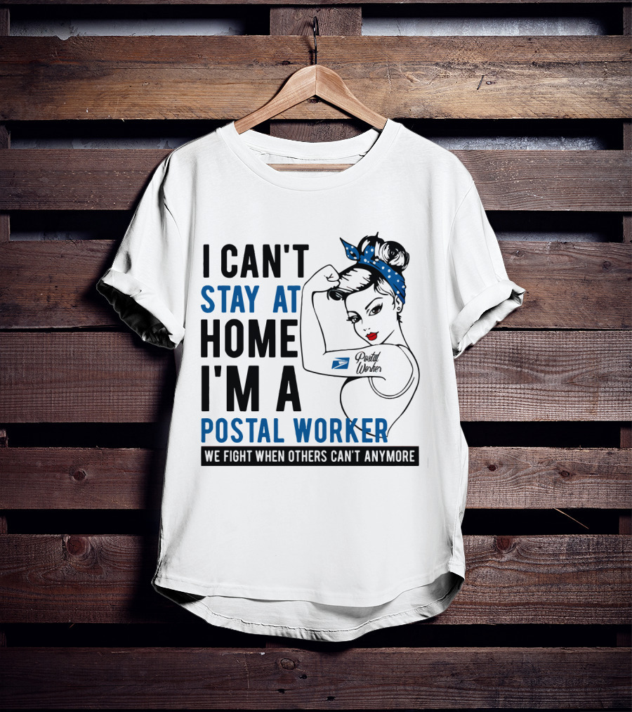 I Can't Stay At Home I'm A Postal Worker We Fight When Others Can't Anymore T-Shirt