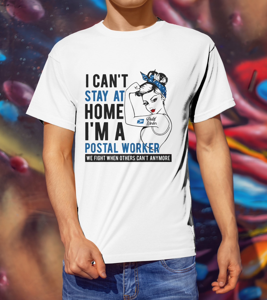 I Can't Stay At Home I'm A Postal Worker We Fight When Others Can't Anymore T-Shirt