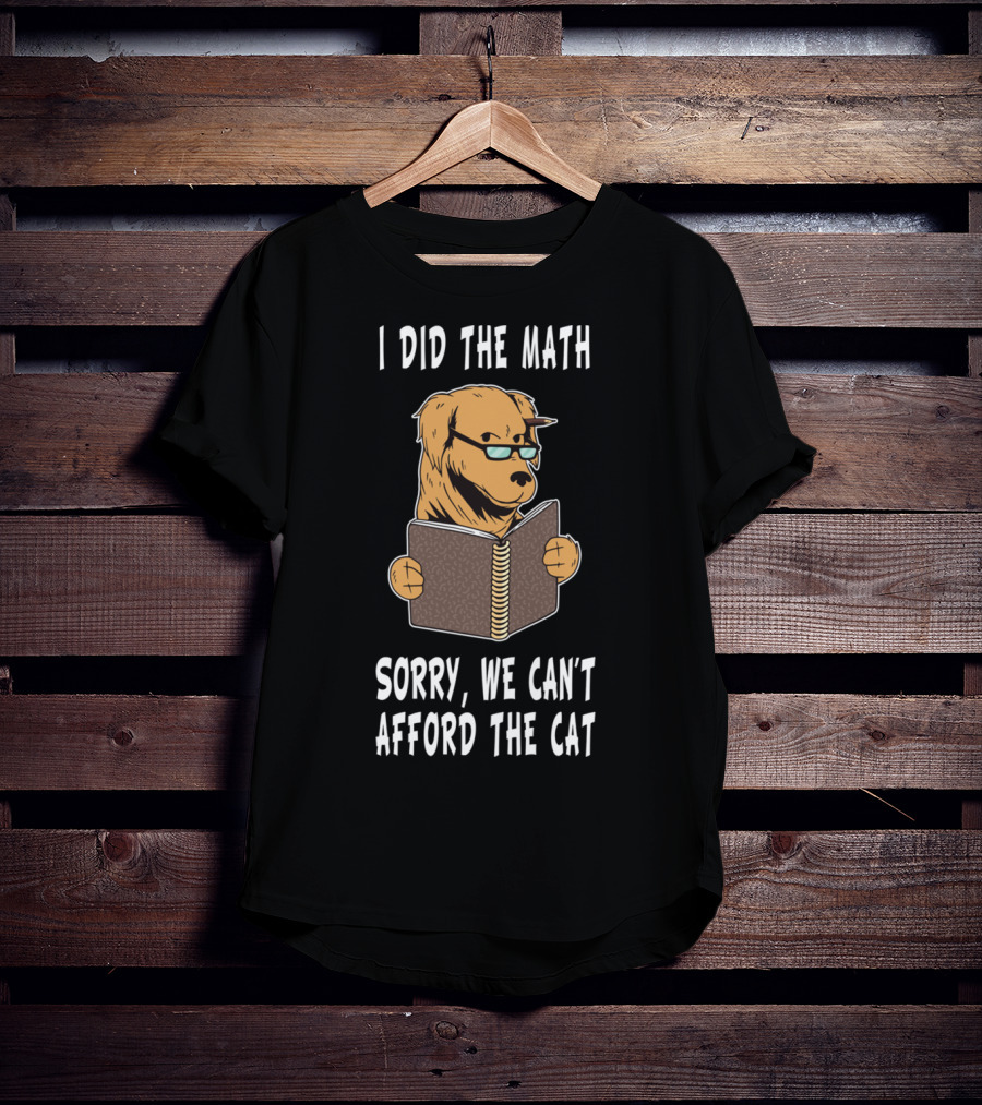 I Did The Math Sorry We Can't Afford The Cat Dog Lover Math Teacher Dog Dad Dog Mom Student School T-Shirt