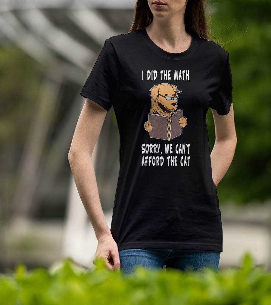 I Did The Math Sorry We Can't Afford The Cat Dog Lover Math Teacher Dog Dad Dog Mom Student School T-Shirt