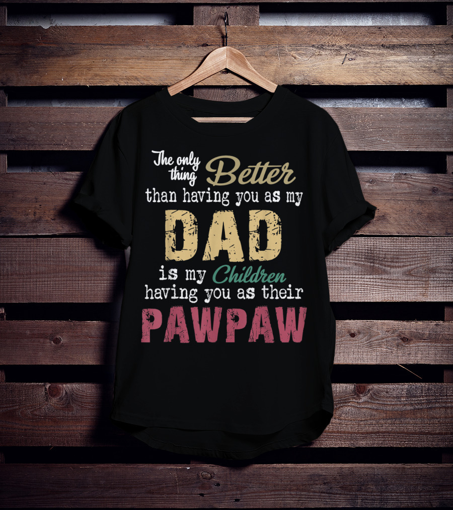 The Only Thing Better Than Having You As My Dad Is My Children Having You As Their Pawpaw T-Shirt