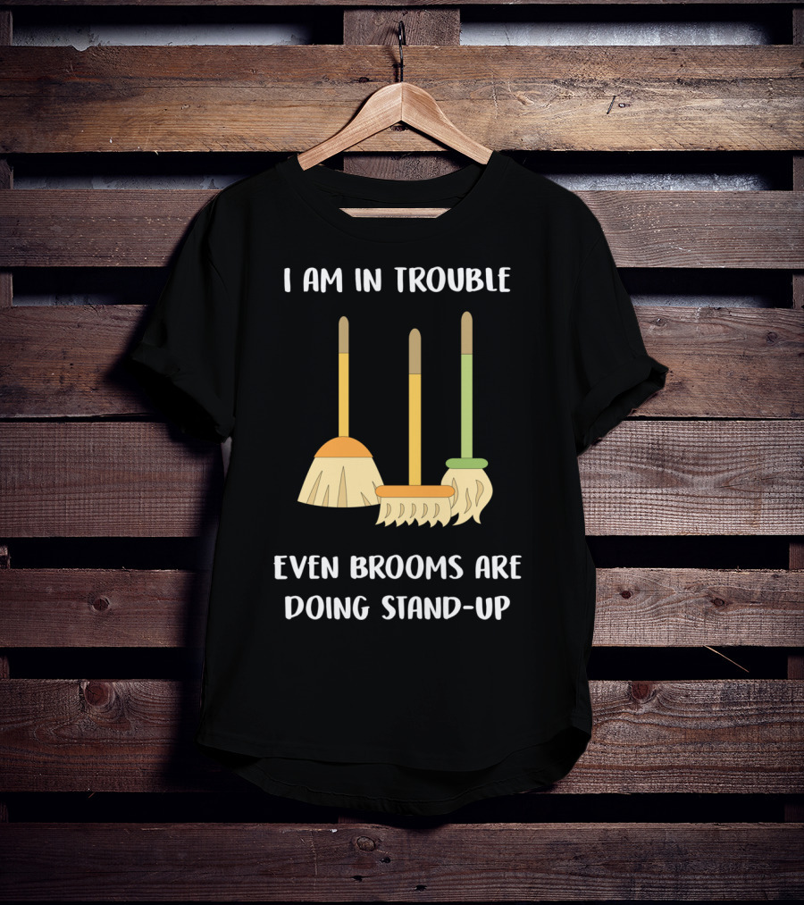 I Am In Trouble Even Brooms Are Doing Stand-Up T-Shirt