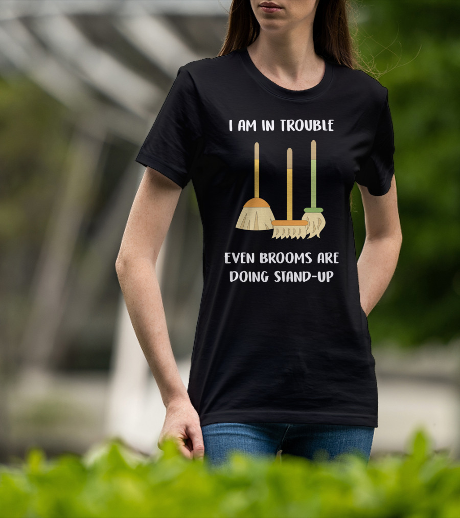 I Am In Trouble Even Brooms Are Doing Stand-Up T-Shirt
