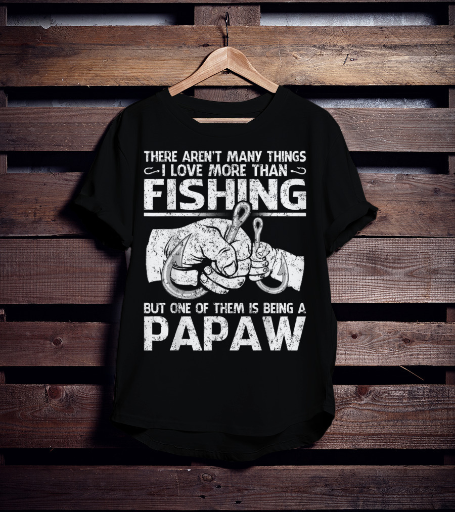 There Aren't Many Things I Love More Than Fishing But One Of Them Is Being A Papaw T-Shirt
