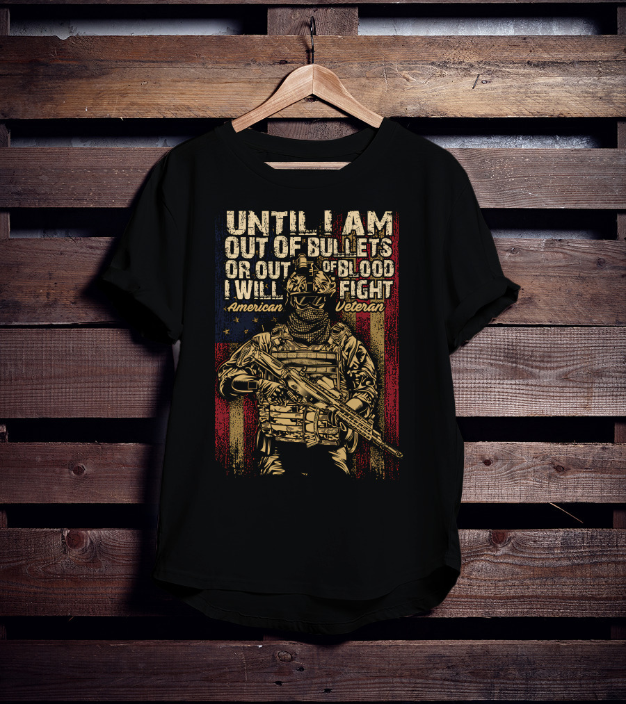 Until I Am Out Of Bullets OR Out Of Blood I Will Fight American Veteran T-Shirt