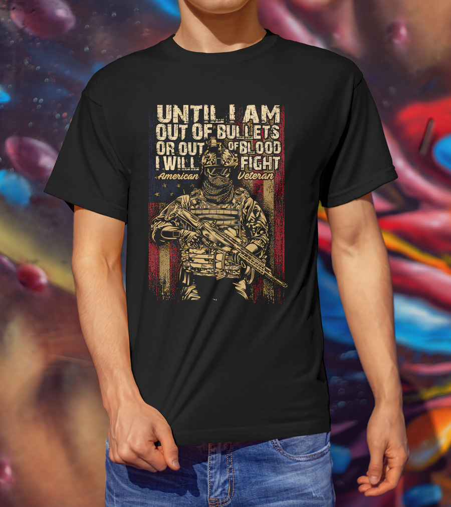 Until I Am Out Of Bullets OR Out Of Blood I Will Fight American Veteran T-Shirt