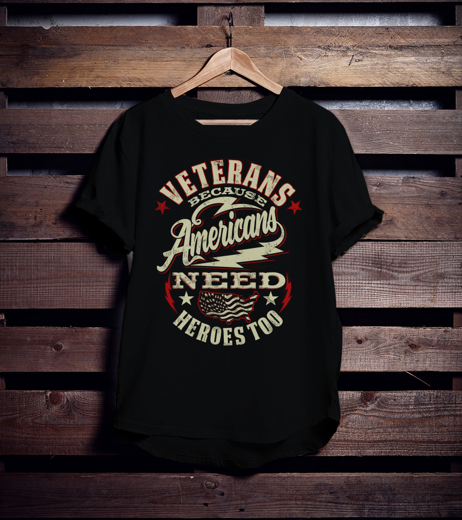 Veterans Because Americans Need Heroes Too T-Shirt