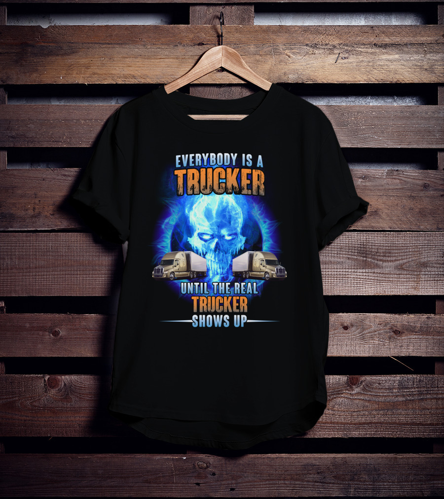 Everybody Is A Trucker Until The Real Trucker Shows Up Flame Skull Semi Trucks T-Shirt