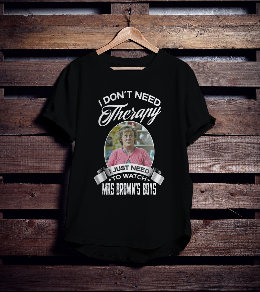 I Don't Need Therapy Just Need To Watch Mrs Brown's Boys T-Shirt
