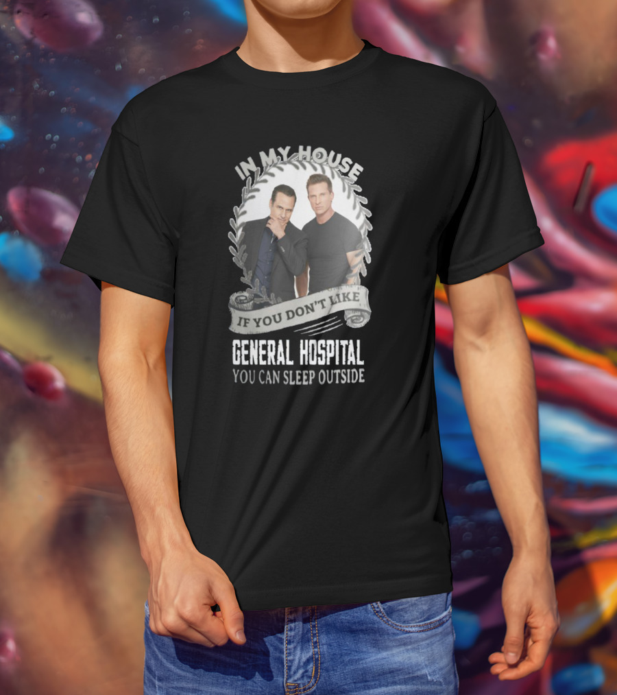 IN My House If You Don't Like General Hospital You Can Sleep Outside T-Shirt