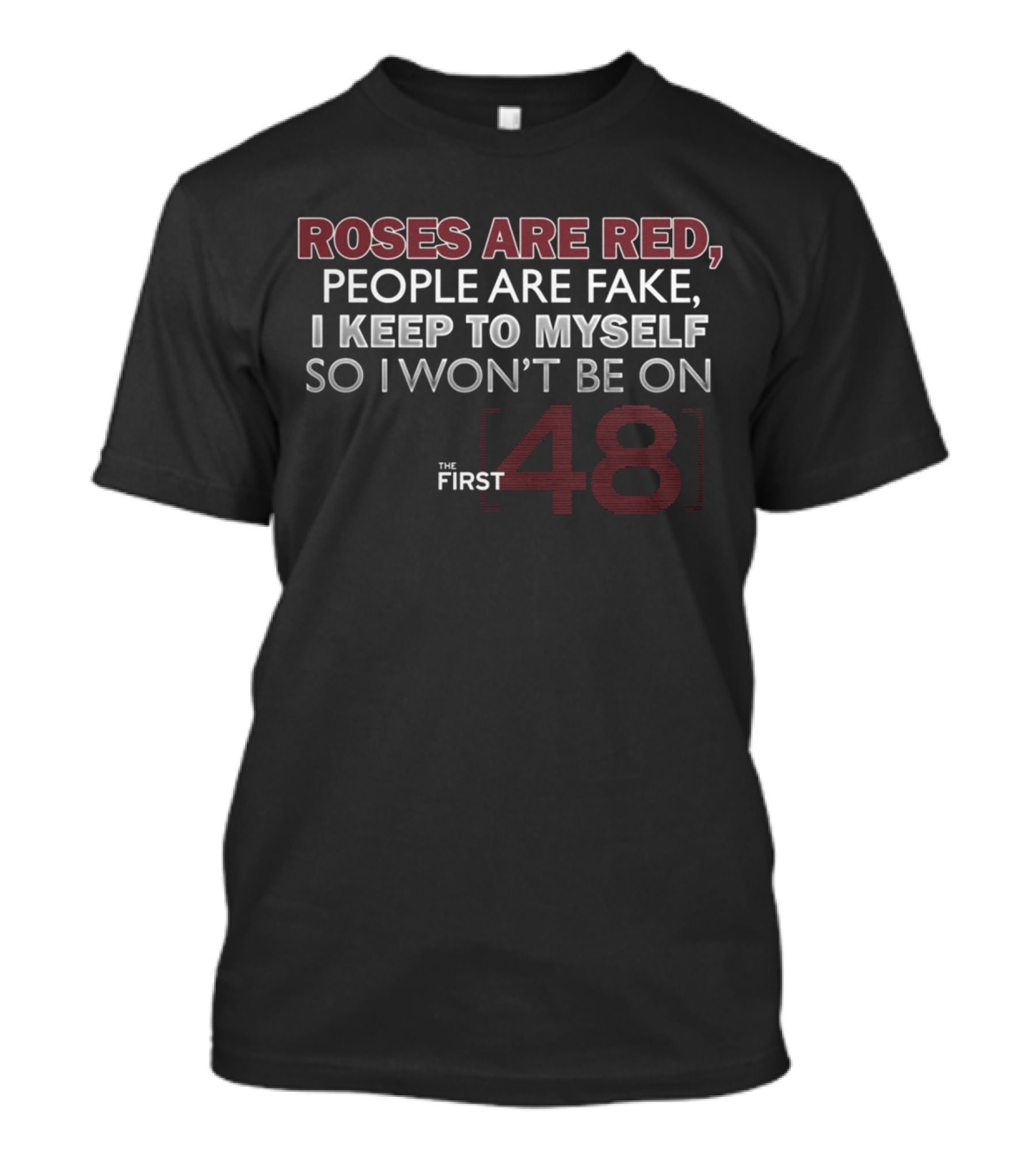 Roses Are Red People Are Fake I Keep To Myself So I Won't Be On The First 48 T-Shirt