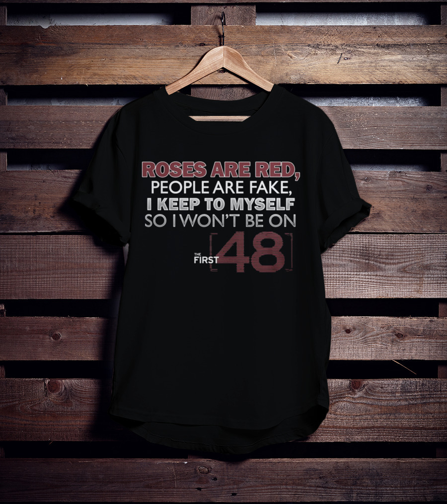 Roses Are Red People Are Fake I Keep To Myself So I Won't Be On The First 48 T-Shirt