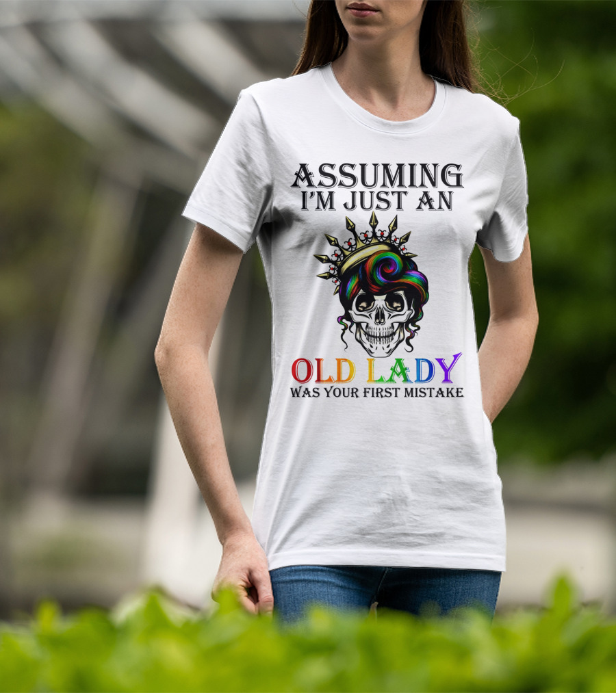 Assuming I'm Just An Old Lady Colorful Skull Crown Was Your First Mistake T-Shirt