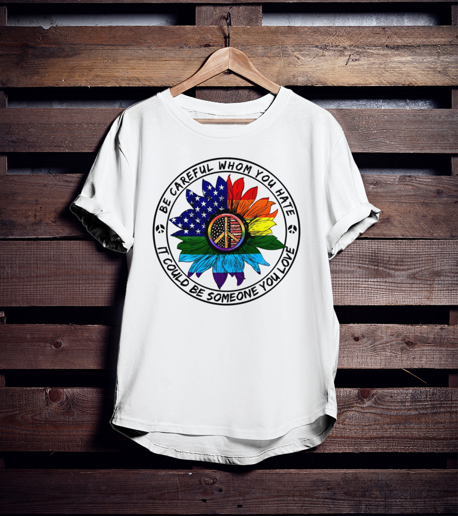 Be Careful Whom You Hate It Could Be Someone You Love Peace Sign American Flag Rainbow Flower T-Shirt