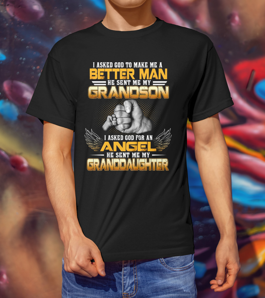I Asked God To Make Me A Better Man He Sent Me My Grandson I Asked God For An Angel He Sent Me My Granddaughter T-Shirt
