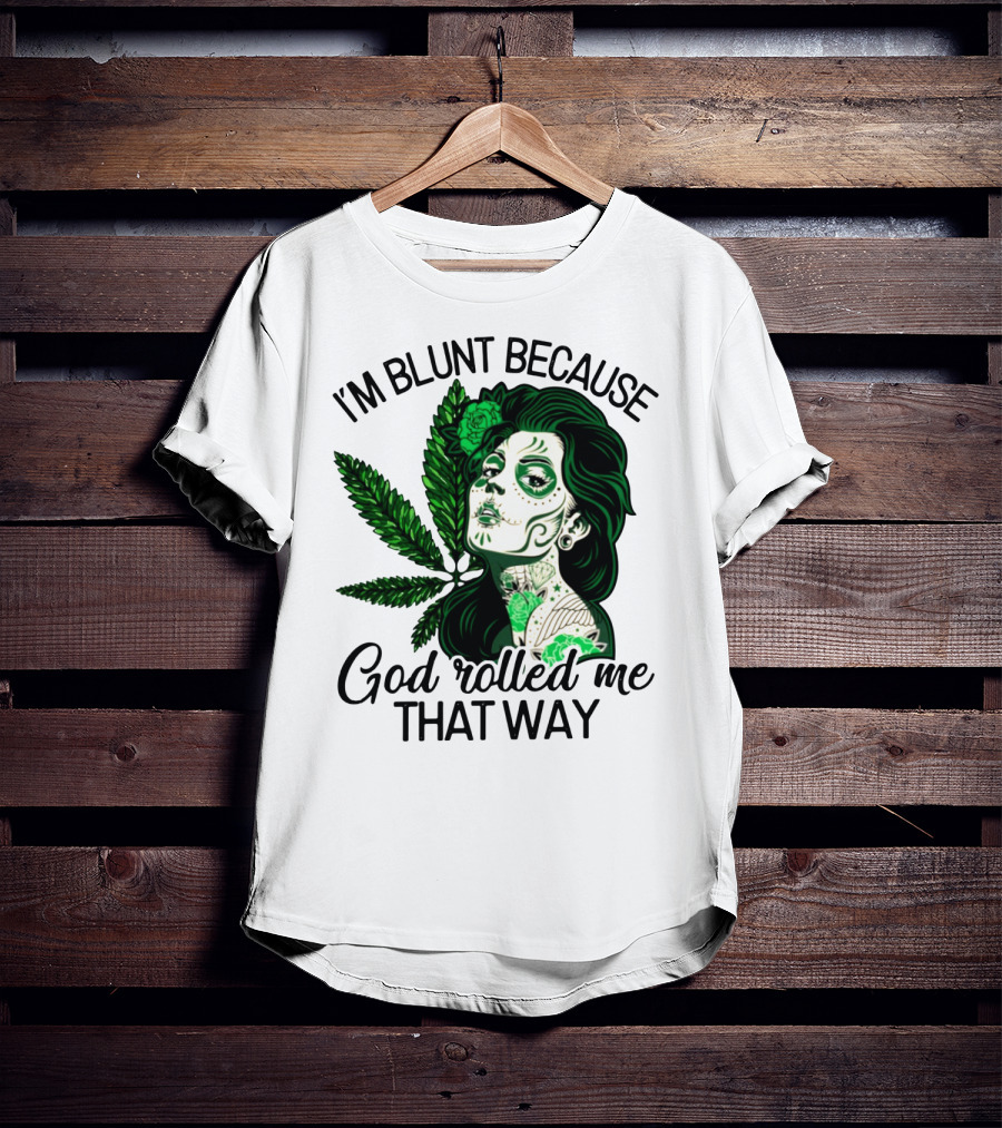 I'm Blunt Because God Rolled Me That Way Sugar Skull Woman With Green Leaf Tattoo T-Shirt