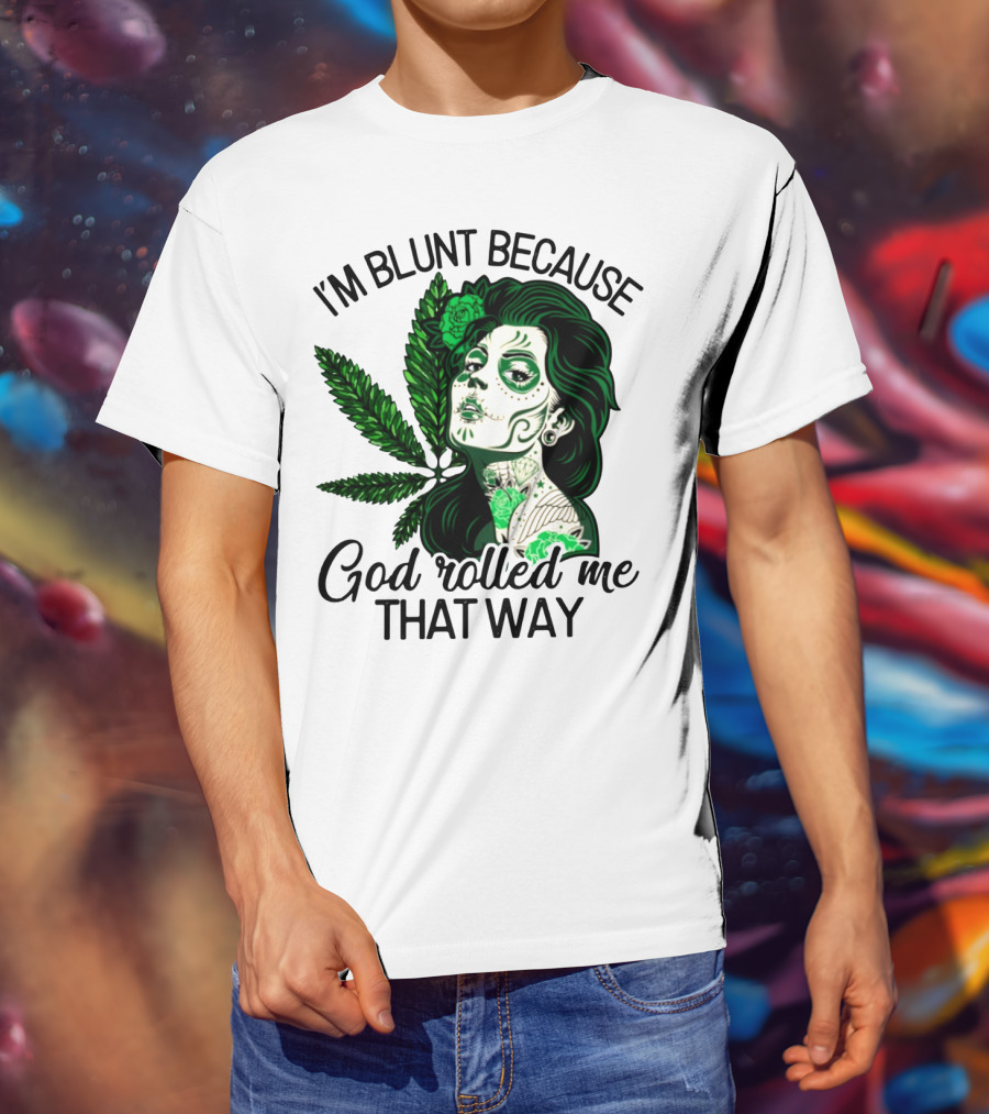 I'm Blunt Because God Rolled Me That Way Sugar Skull Woman With Green Leaf Tattoo T-Shirt