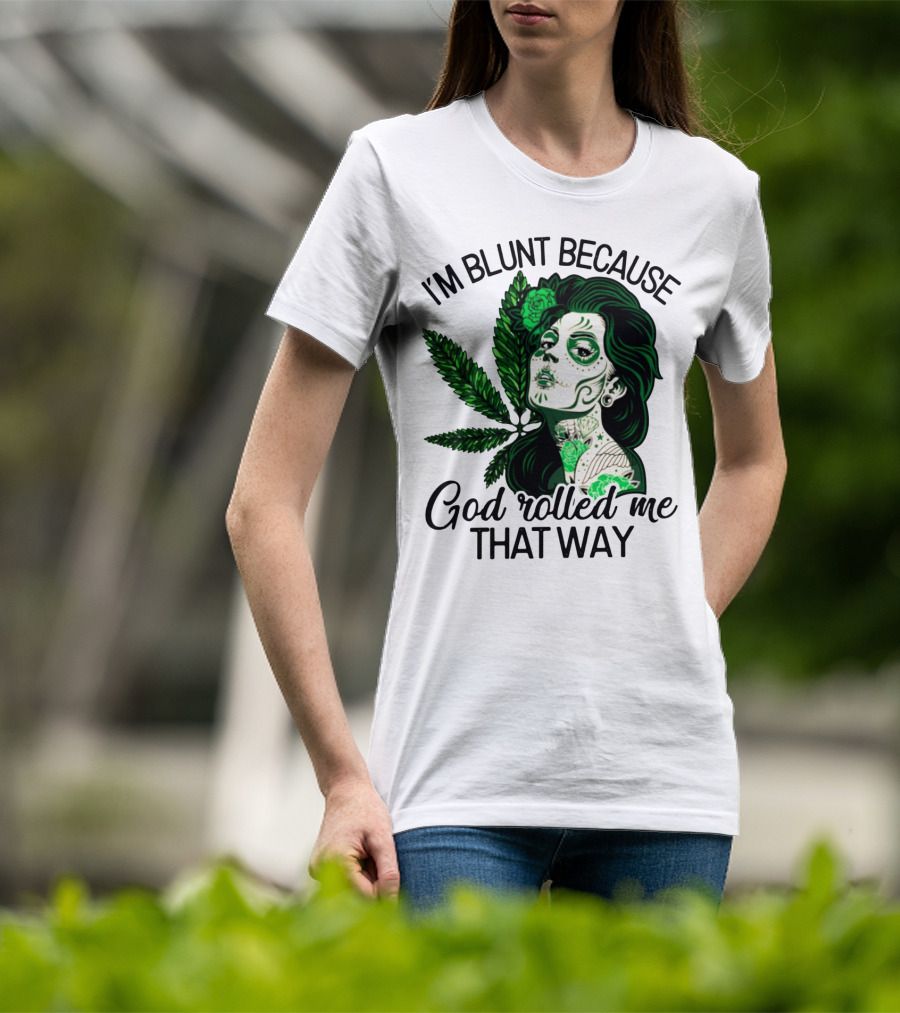 I'm Blunt Because God Rolled Me That Way Sugar Skull Woman With Green Leaf Tattoo T-Shirt