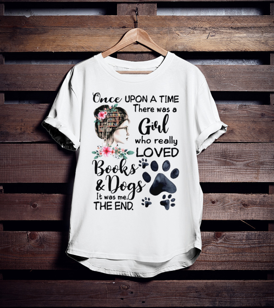 Once Upon A Time There Was A Girl Who Really Loved Books And Dogs It Was Me The End T-Shirt