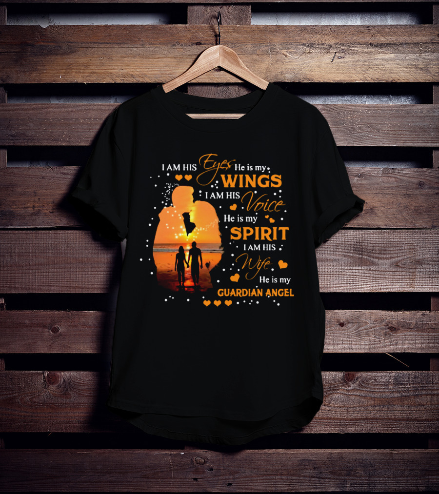 I Am His Eyes He Is My Wings I Am His Voice He Is My Spirit I Am His Wife He Is My Guardian Angel T-Shirt