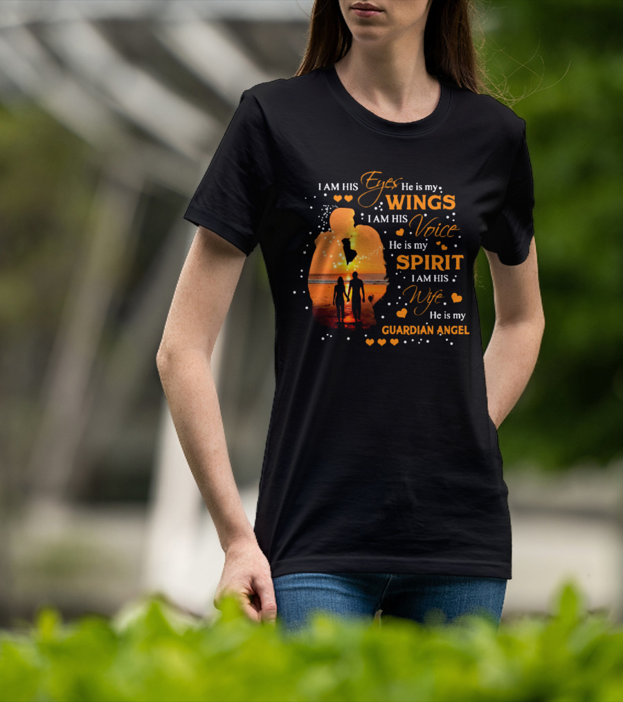 I Am His Eyes He Is My Wings I Am His Voice He Is My Spirit I Am His Wife He Is My Guardian Angel T-Shirt