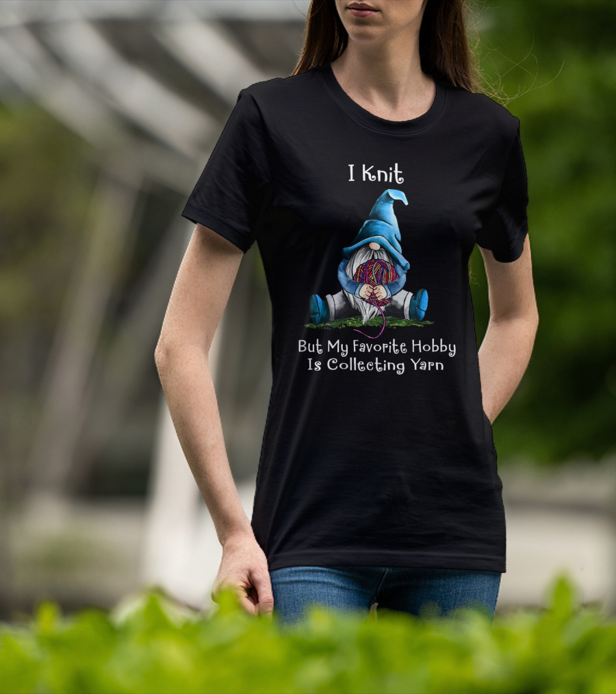 I Knit But My Favorite Hobby Is Collecting Yarn With A Cute Yarn-Holding Gnome T-Shirt