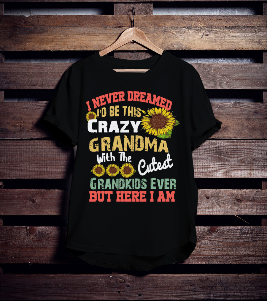 I Never Dreamed I'd Be This Crazy Grandma With The Cutest Grandkids Ever But Here I Am Sunflowers T-Shirt