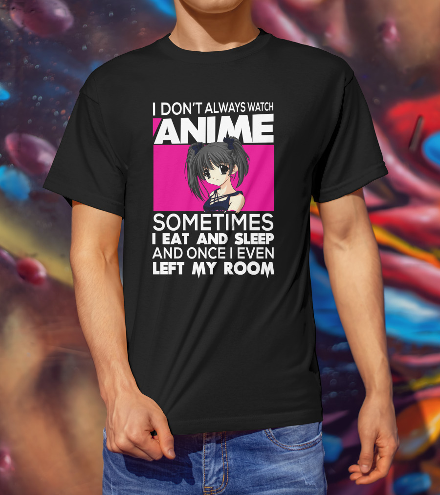 I Don't Always Watch Anime Sometimes I Eat And Sleep Manga Otaku Kawaii Japanese T-Shirt