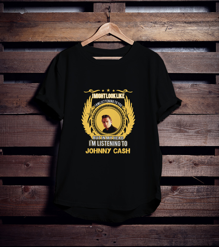 I Might Look Like I'm Listening To You But In My Head I'm Listening To Johnny Cash T-Shirt
