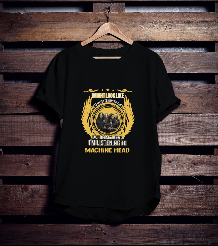 I Might Look Like I Am Listening To You But In My Head I'm Listening To Machine Head T-Shirt